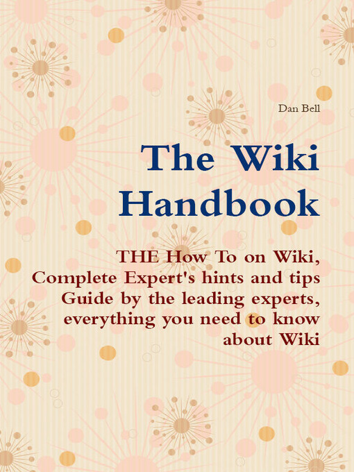 Title details for The Wiki Handbook - THE How To on Wiki, Complete Expert's hints and tips Guide by the leading experts, everything you need to know about Wiki by Dan Bell - Available